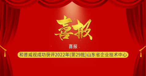 喜報|濟南和普威視成功獲評2022年（第29批）山東省企業(yè)技術中心